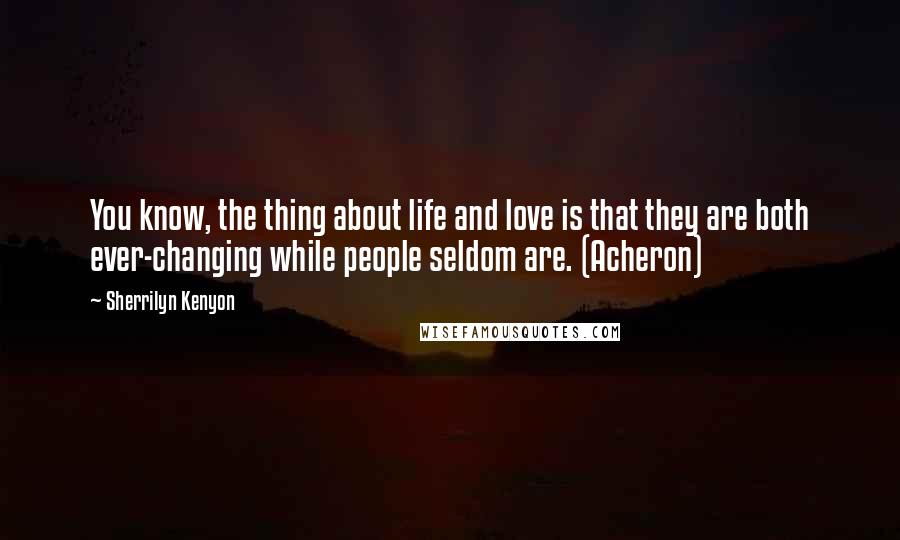 Sherrilyn Kenyon Quotes: You know, the thing about life and love is that they are both ever-changing while people seldom are. (Acheron)