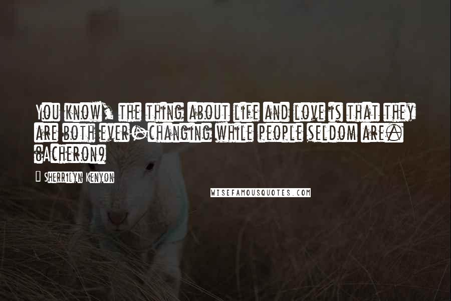 Sherrilyn Kenyon Quotes: You know, the thing about life and love is that they are both ever-changing while people seldom are. (Acheron)