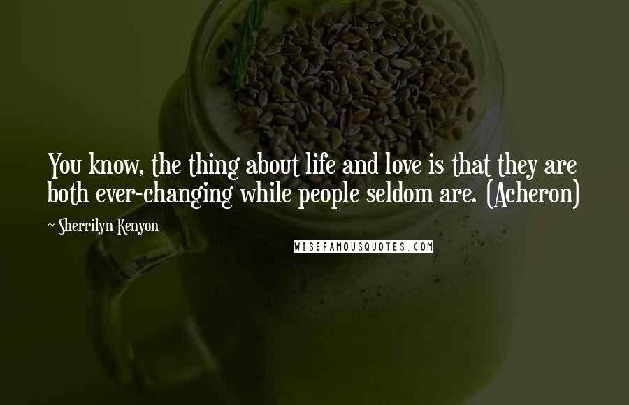 Sherrilyn Kenyon Quotes: You know, the thing about life and love is that they are both ever-changing while people seldom are. (Acheron)