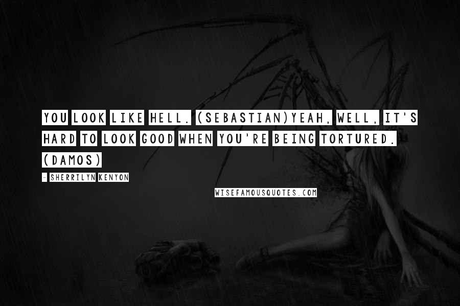 Sherrilyn Kenyon Quotes: You look like hell. (Sebastian)Yeah, well, it's hard to look good when you're being tortured. (Damos)