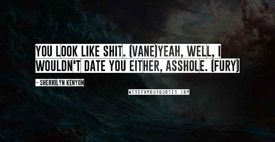 Sherrilyn Kenyon Quotes: You look like shit. (Vane)Yeah, well, I wouldn't date you either, asshole. (Fury)