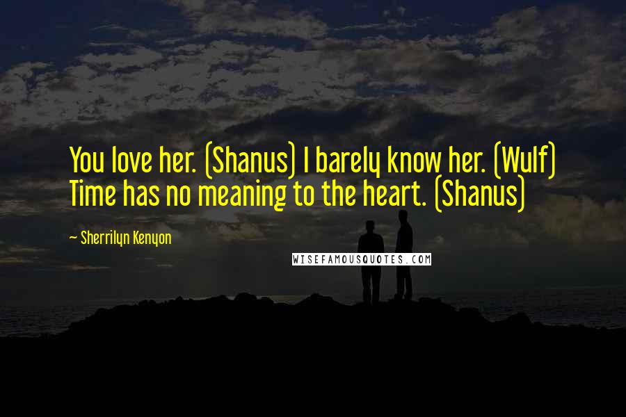 Sherrilyn Kenyon Quotes: You love her. (Shanus) I barely know her. (Wulf) Time has no meaning to the heart. (Shanus)