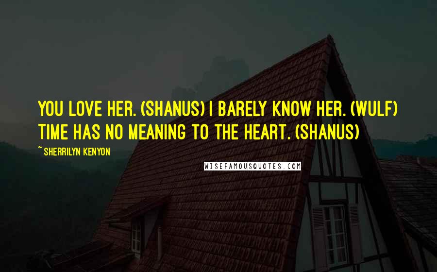 Sherrilyn Kenyon Quotes: You love her. (Shanus) I barely know her. (Wulf) Time has no meaning to the heart. (Shanus)