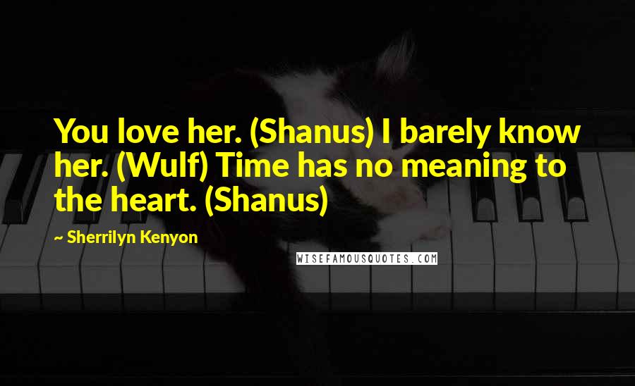 Sherrilyn Kenyon Quotes: You love her. (Shanus) I barely know her. (Wulf) Time has no meaning to the heart. (Shanus)