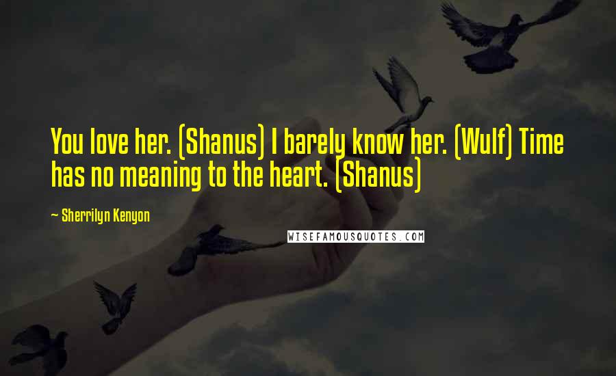 Sherrilyn Kenyon Quotes: You love her. (Shanus) I barely know her. (Wulf) Time has no meaning to the heart. (Shanus)