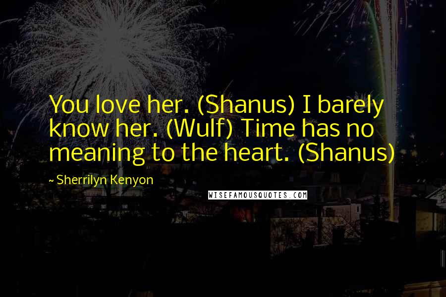 Sherrilyn Kenyon Quotes: You love her. (Shanus) I barely know her. (Wulf) Time has no meaning to the heart. (Shanus)