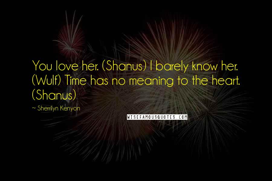 Sherrilyn Kenyon Quotes: You love her. (Shanus) I barely know her. (Wulf) Time has no meaning to the heart. (Shanus)