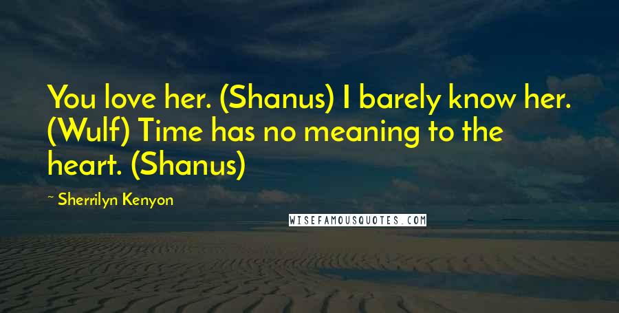 Sherrilyn Kenyon Quotes: You love her. (Shanus) I barely know her. (Wulf) Time has no meaning to the heart. (Shanus)