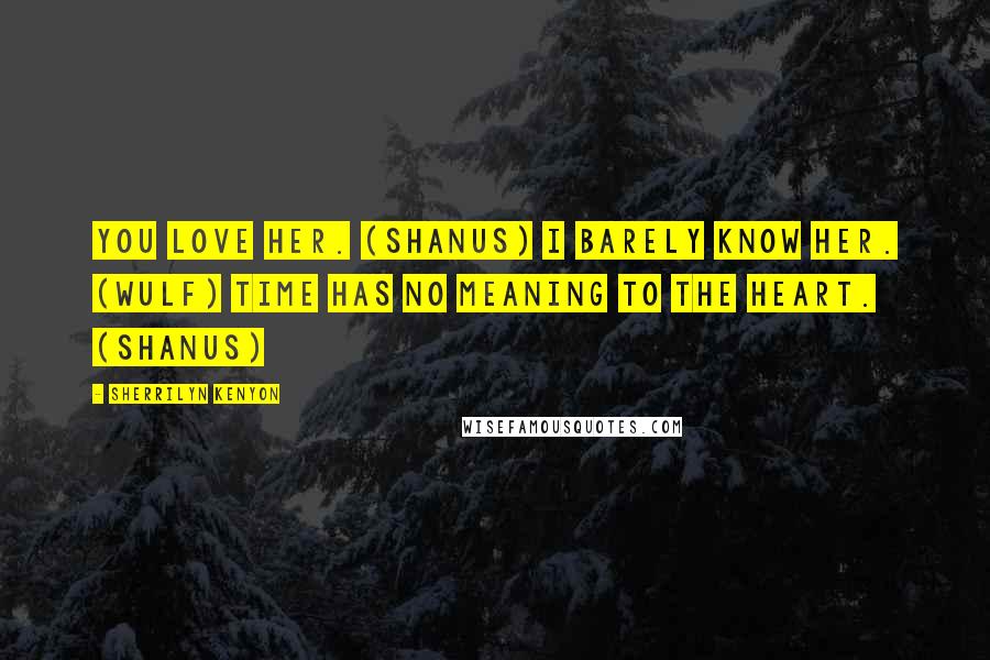 Sherrilyn Kenyon Quotes: You love her. (Shanus) I barely know her. (Wulf) Time has no meaning to the heart. (Shanus)