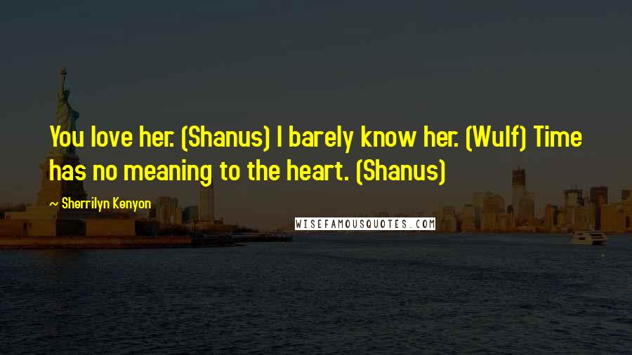 Sherrilyn Kenyon Quotes: You love her. (Shanus) I barely know her. (Wulf) Time has no meaning to the heart. (Shanus)