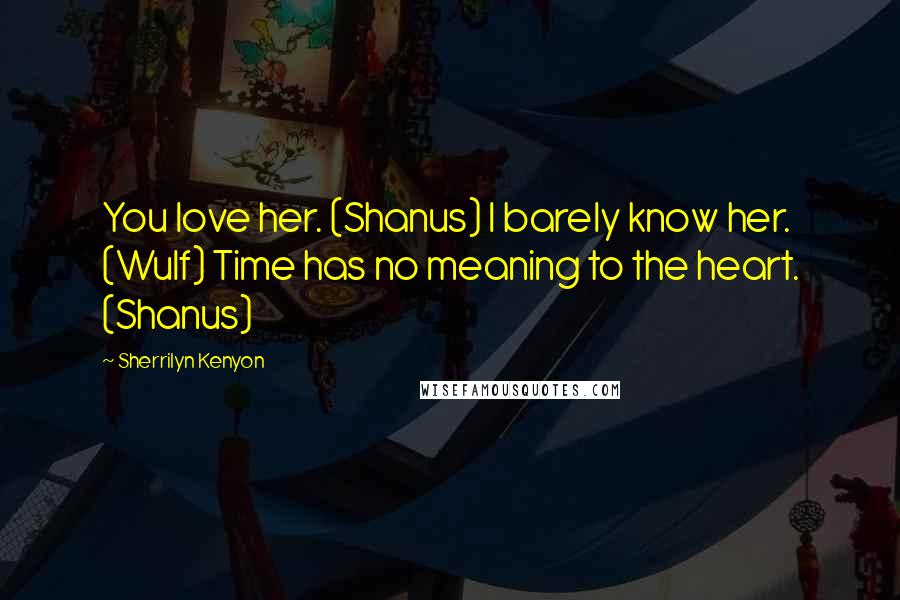 Sherrilyn Kenyon Quotes: You love her. (Shanus) I barely know her. (Wulf) Time has no meaning to the heart. (Shanus)