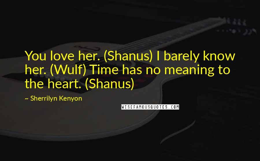 Sherrilyn Kenyon Quotes: You love her. (Shanus) I barely know her. (Wulf) Time has no meaning to the heart. (Shanus)