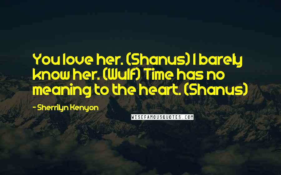 Sherrilyn Kenyon Quotes: You love her. (Shanus) I barely know her. (Wulf) Time has no meaning to the heart. (Shanus)