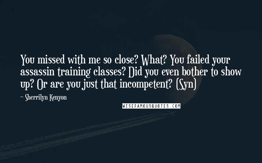 Sherrilyn Kenyon Quotes: You missed with me so close? What? You failed your assassin training classes? Did you even bother to show up? Or are you just that incompetent? (Syn)