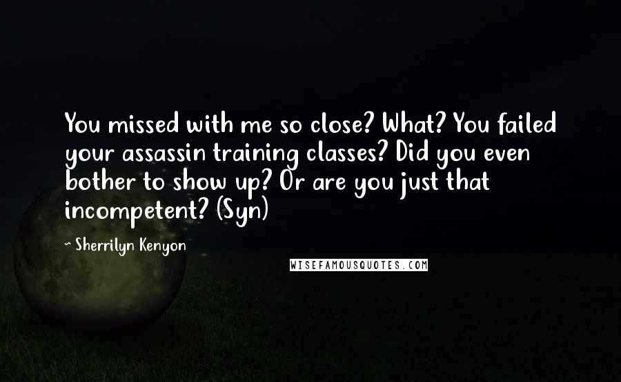 Sherrilyn Kenyon Quotes: You missed with me so close? What? You failed your assassin training classes? Did you even bother to show up? Or are you just that incompetent? (Syn)