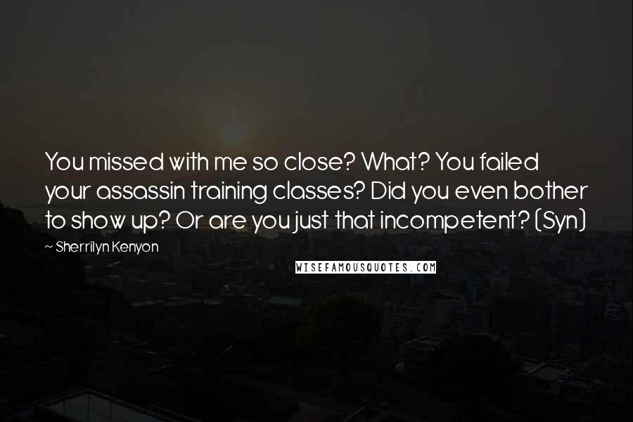 Sherrilyn Kenyon Quotes: You missed with me so close? What? You failed your assassin training classes? Did you even bother to show up? Or are you just that incompetent? (Syn)