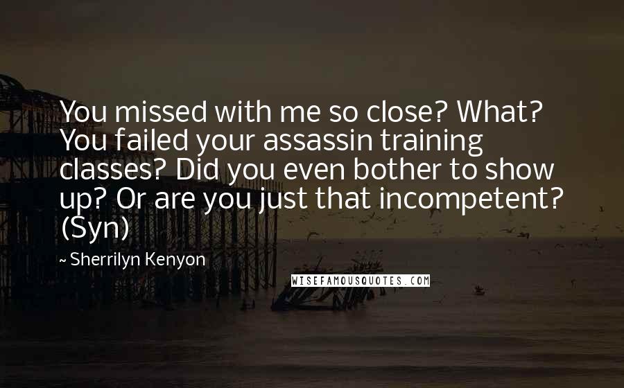 Sherrilyn Kenyon Quotes: You missed with me so close? What? You failed your assassin training classes? Did you even bother to show up? Or are you just that incompetent? (Syn)