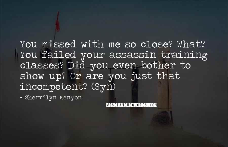 Sherrilyn Kenyon Quotes: You missed with me so close? What? You failed your assassin training classes? Did you even bother to show up? Or are you just that incompetent? (Syn)