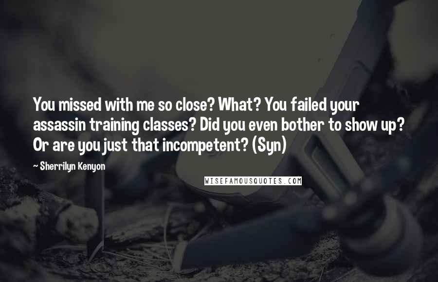 Sherrilyn Kenyon Quotes: You missed with me so close? What? You failed your assassin training classes? Did you even bother to show up? Or are you just that incompetent? (Syn)