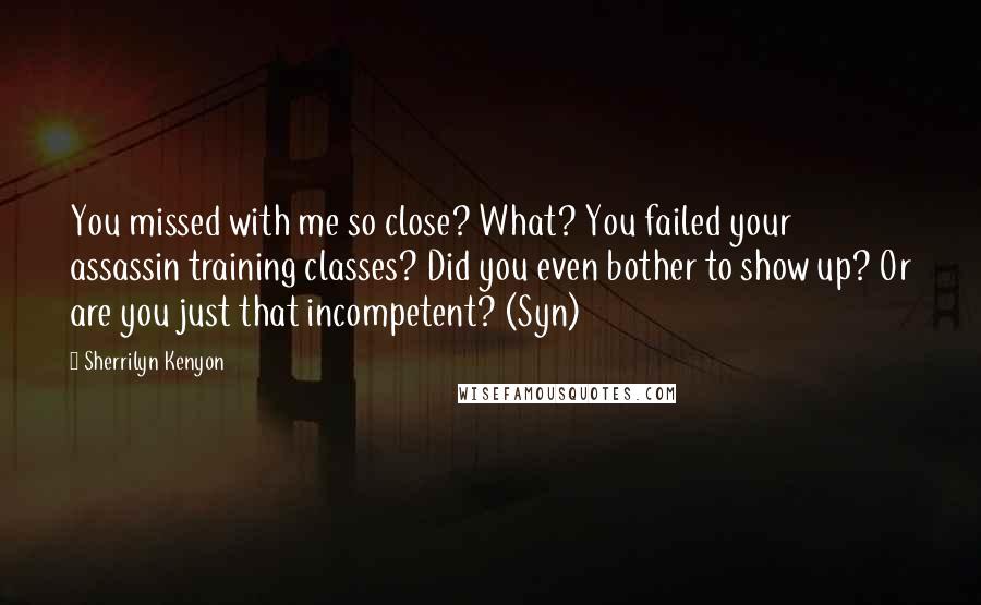 Sherrilyn Kenyon Quotes: You missed with me so close? What? You failed your assassin training classes? Did you even bother to show up? Or are you just that incompetent? (Syn)