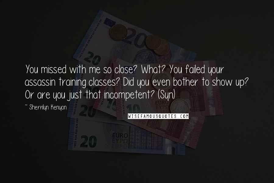 Sherrilyn Kenyon Quotes: You missed with me so close? What? You failed your assassin training classes? Did you even bother to show up? Or are you just that incompetent? (Syn)