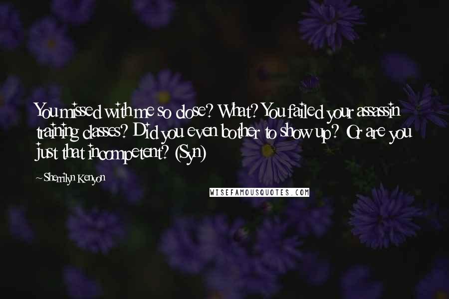 Sherrilyn Kenyon Quotes: You missed with me so close? What? You failed your assassin training classes? Did you even bother to show up? Or are you just that incompetent? (Syn)