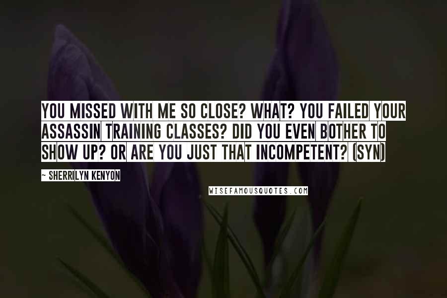 Sherrilyn Kenyon Quotes: You missed with me so close? What? You failed your assassin training classes? Did you even bother to show up? Or are you just that incompetent? (Syn)