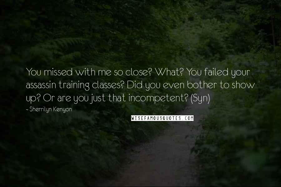 Sherrilyn Kenyon Quotes: You missed with me so close? What? You failed your assassin training classes? Did you even bother to show up? Or are you just that incompetent? (Syn)