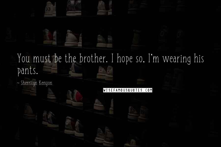 Sherrilyn Kenyon Quotes: You must be the brother. I hope so, I'm wearing his pants.