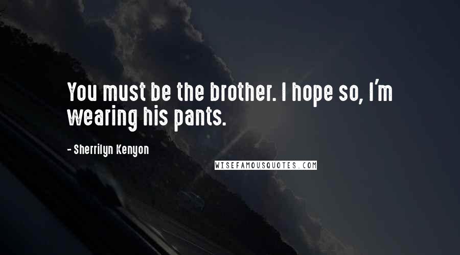 Sherrilyn Kenyon Quotes: You must be the brother. I hope so, I'm wearing his pants.