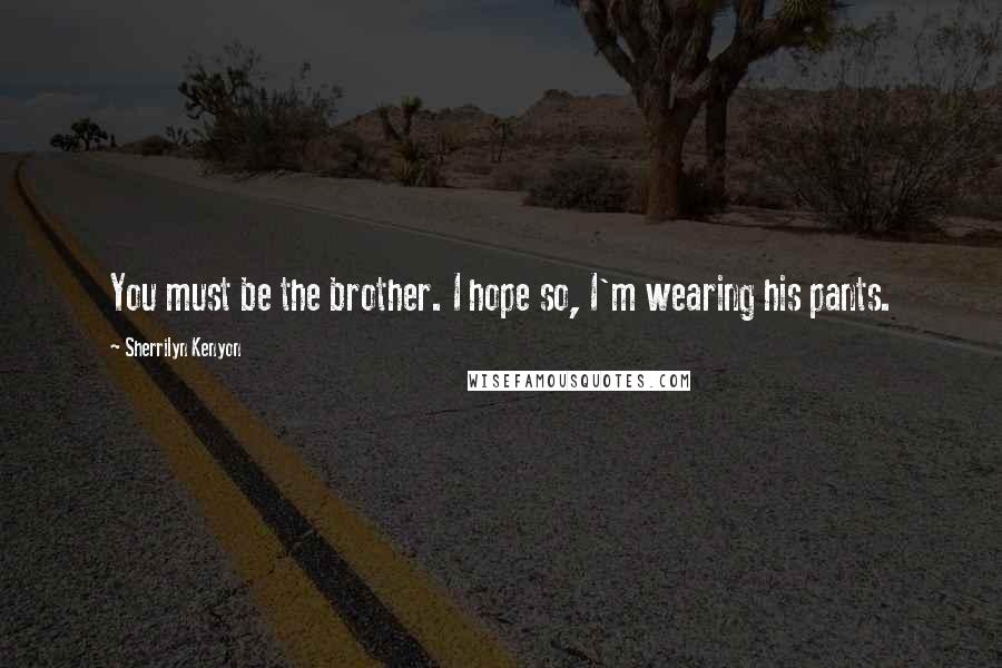 Sherrilyn Kenyon Quotes: You must be the brother. I hope so, I'm wearing his pants.