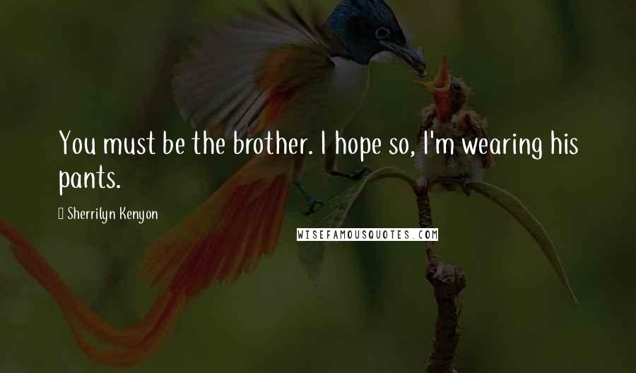 Sherrilyn Kenyon Quotes: You must be the brother. I hope so, I'm wearing his pants.