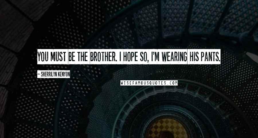 Sherrilyn Kenyon Quotes: You must be the brother. I hope so, I'm wearing his pants.