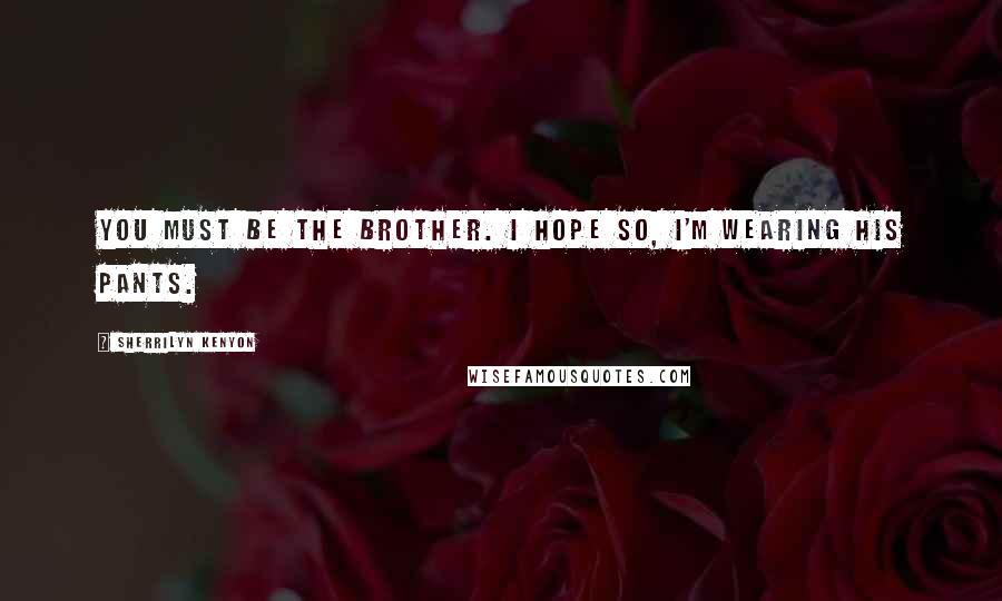 Sherrilyn Kenyon Quotes: You must be the brother. I hope so, I'm wearing his pants.