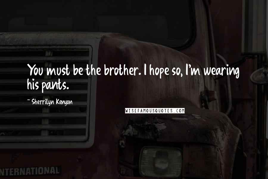 Sherrilyn Kenyon Quotes: You must be the brother. I hope so, I'm wearing his pants.