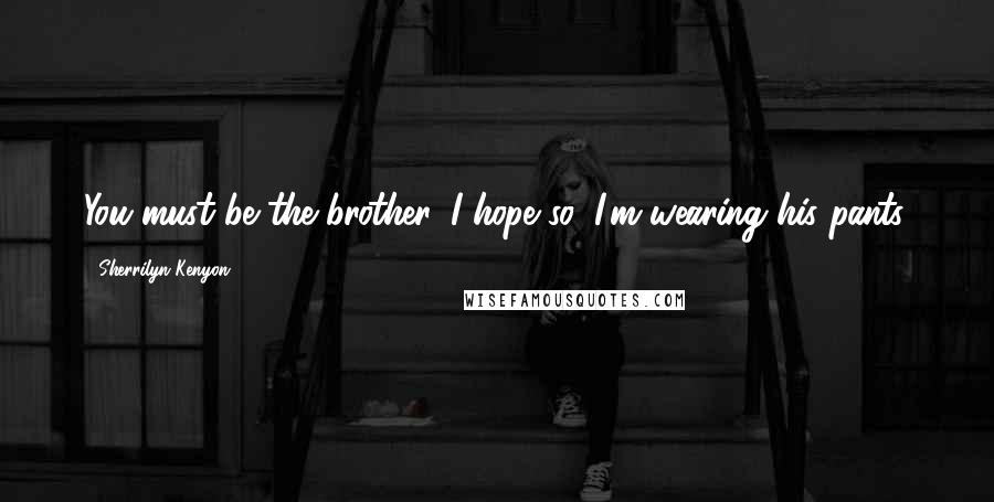 Sherrilyn Kenyon Quotes: You must be the brother. I hope so, I'm wearing his pants.