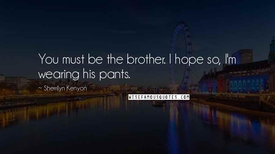 Sherrilyn Kenyon Quotes: You must be the brother. I hope so, I'm wearing his pants.