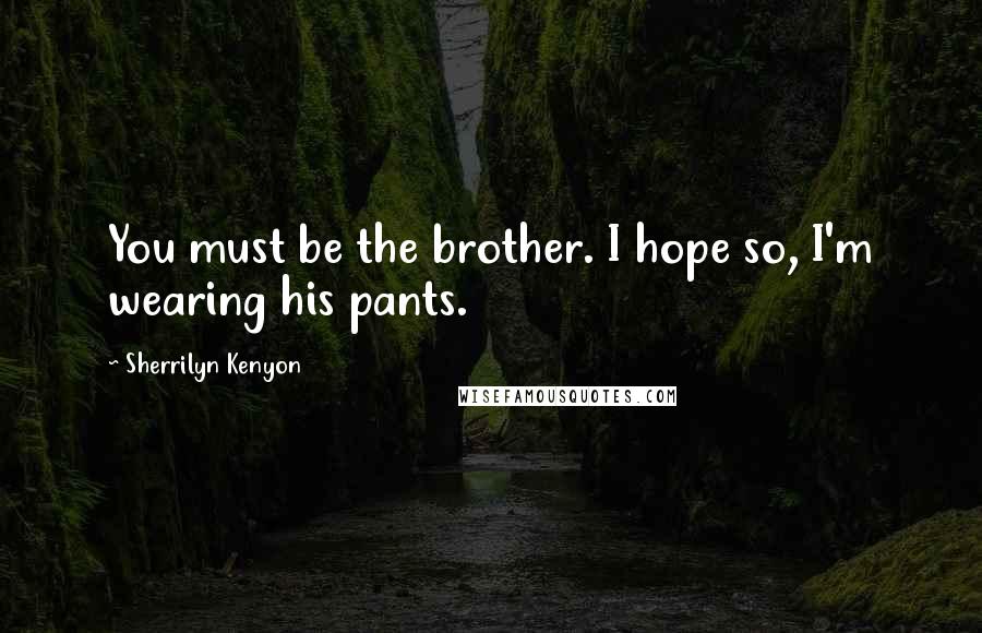 Sherrilyn Kenyon Quotes: You must be the brother. I hope so, I'm wearing his pants.