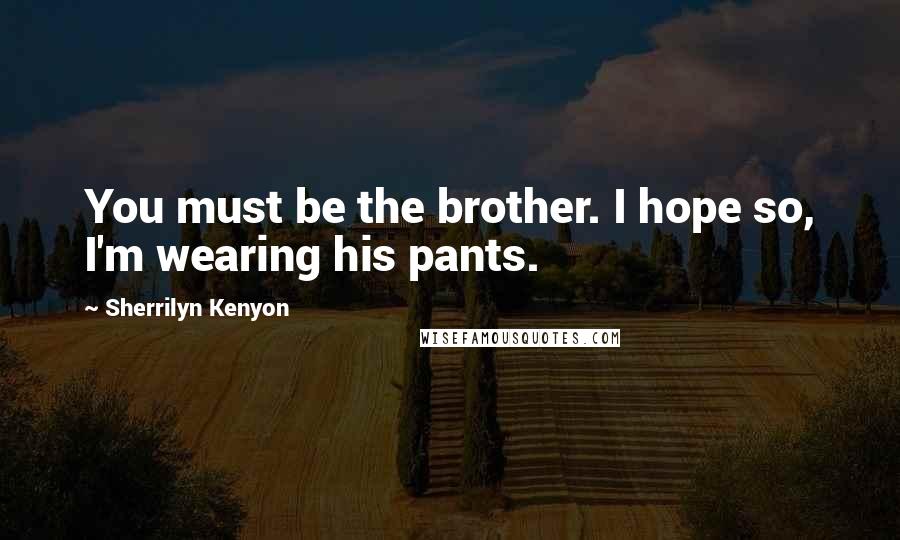 Sherrilyn Kenyon Quotes: You must be the brother. I hope so, I'm wearing his pants.