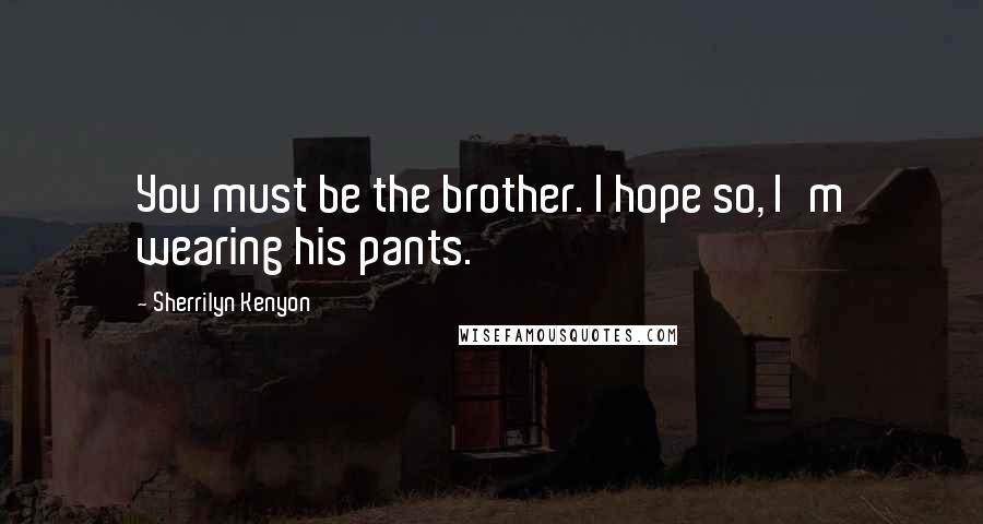 Sherrilyn Kenyon Quotes: You must be the brother. I hope so, I'm wearing his pants.