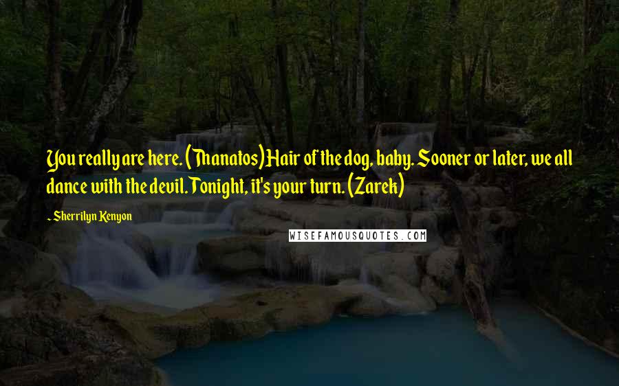 Sherrilyn Kenyon Quotes: You really are here. (Thanatos)Hair of the dog, baby. Sooner or later, we all dance with the devil. Tonight, it's your turn. (Zarek)