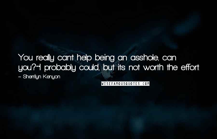 Sherrilyn Kenyon Quotes: You really can't help being an asshole, can you?""I probably could, but it's not worth the effort.