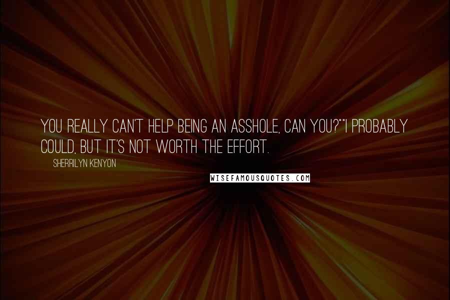 Sherrilyn Kenyon Quotes: You really can't help being an asshole, can you?""I probably could, but it's not worth the effort.