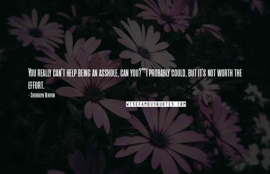 Sherrilyn Kenyon Quotes: You really can't help being an asshole, can you?""I probably could, but it's not worth the effort.
