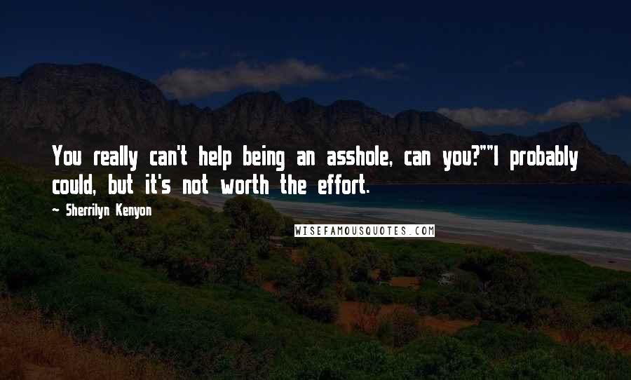 Sherrilyn Kenyon Quotes: You really can't help being an asshole, can you?""I probably could, but it's not worth the effort.