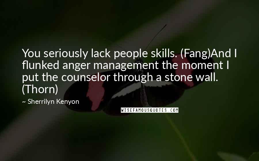 Sherrilyn Kenyon Quotes: You seriously lack people skills. (Fang)And I flunked anger management the moment I put the counselor through a stone wall. (Thorn)