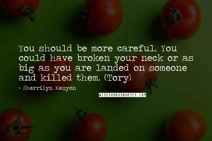 Sherrilyn Kenyon Quotes: You should be more careful. You could have broken your neck or as big as you are landed on someone and killed them. (Tory)