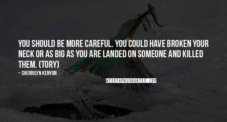 Sherrilyn Kenyon Quotes: You should be more careful. You could have broken your neck or as big as you are landed on someone and killed them. (Tory)