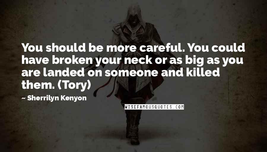 Sherrilyn Kenyon Quotes: You should be more careful. You could have broken your neck or as big as you are landed on someone and killed them. (Tory)