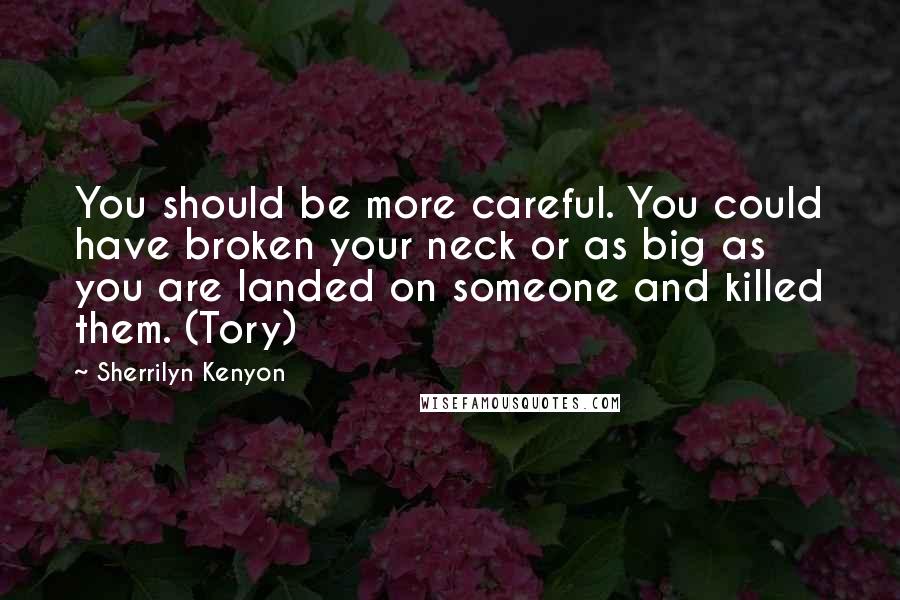Sherrilyn Kenyon Quotes: You should be more careful. You could have broken your neck or as big as you are landed on someone and killed them. (Tory)